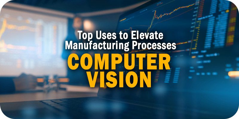 Top 3 Uses of Computer Vision to Elevate Manufacturing Processes